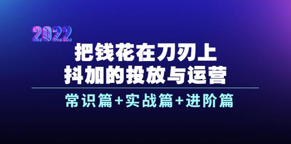 把钱花在刀刃上，抖加的投放与运营：常识篇+实战篇+进阶篇（28节课）松鼠智库-松鼠智库