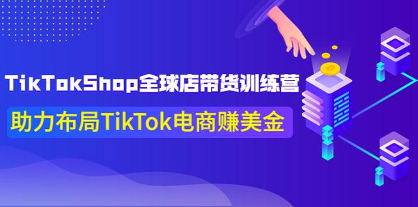TikTokShop全球店带货训练营【更新9月份】助力布局TikTok电商赚美金！松鼠智库-松鼠智库