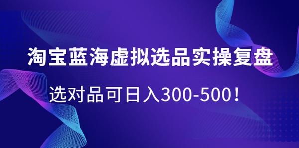 淘宝蓝海虚拟选品实操复盘，选对品可日入300-500！松鼠智库-松鼠智库
