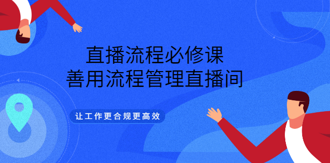 直播流程必修课，善用流程管理直播间，让工作更合规更高效（5节视频课）松鼠智库-松鼠智库