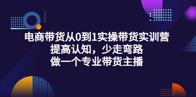 电商带货从0到1实操带货实训营：提高认知，少走弯路，做一个专业带货主播松鼠智库-松鼠智库