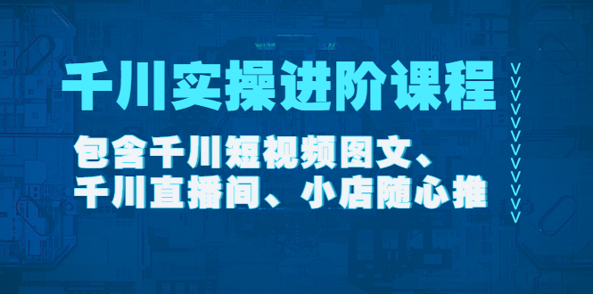 千川实操进阶课程（11月更新）包含千川短视频图文、千川直播间、小店随心推松鼠智库-松鼠智库