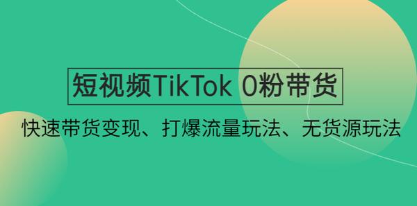 短视频TikTok 0粉带货：快速带货变现、打爆流量玩法、无货源玩法！松鼠智库-松鼠智库