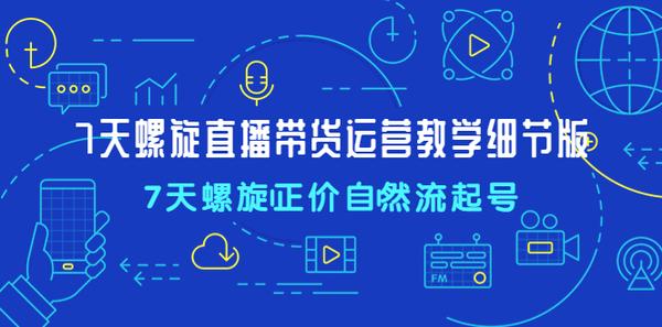 7天螺直旋播带货运营教细学节版，7天螺旋正自价然流起号松鼠智库-松鼠智库