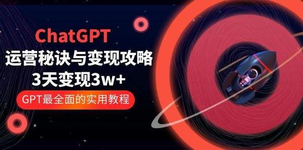 ChatGPT运营-秘诀与变现攻略：3天变现1w+ GPT最全面的实用教程（100节课）