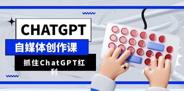ChatGPT自媒体创作课，抓住ChatGPT红利，助你创作效率提升10倍松鼠智库-松鼠智库