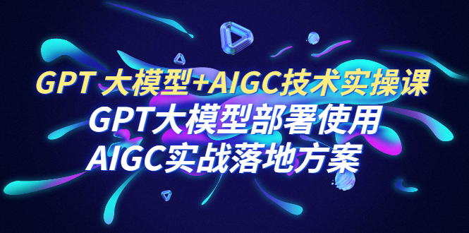 GPT 大模型+AIGC技术实操课：GPT 大模型部署使用 AIGC实战落地方案松鼠智库-松鼠智库