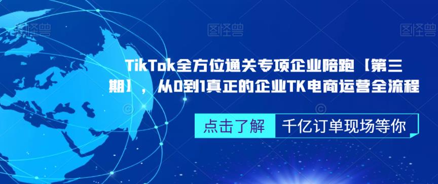 TikTok全方位通关专项企业陪跑，从0到1真正的企业TK电商运营全流程【第三期】