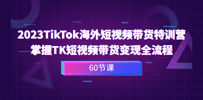 2023-TikTok海外短视频带货特训营，掌握TK短视频带货变现全流程（60节课）松鼠智库-松鼠智库