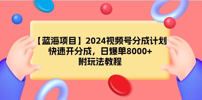 【蓝海项目】2024视频号分成计划，快速开分成，日爆单8000+，附玩法教程松鼠智库-松鼠智库