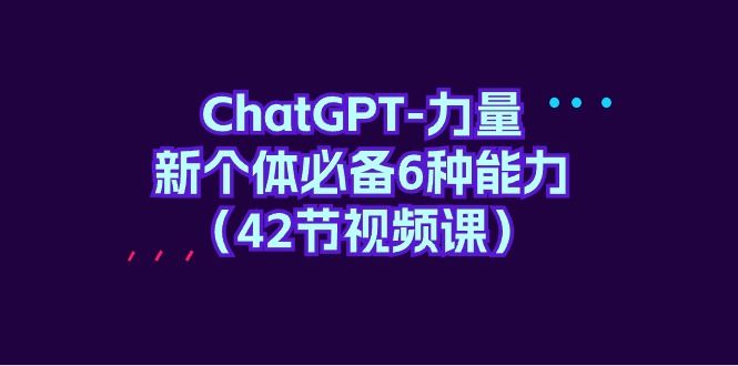 ChatGPT-力量 新个体必备6种能力（42节视频课）松鼠智库-松鼠智库