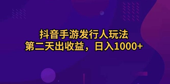 抖音手游发行人玩法，第二天出收益，日入1000+松鼠智库-松鼠智库