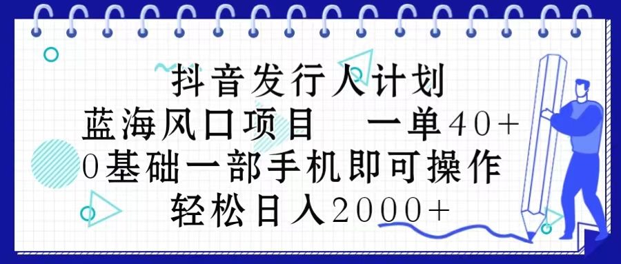 抖音发行人计划，蓝海风口项目 一单40，0基础一部手机即可操作 日入2000＋松鼠智库-松鼠智库