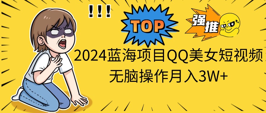 2024蓝海项目QQ美女短视频无脑操作月入3W+松鼠智库-松鼠智库