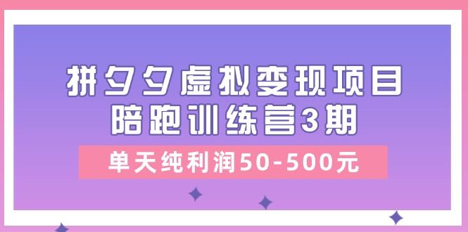 某收费培训《拼夕夕虚拟变现项目陪跑训练营3期》单天纯利润50-500元松鼠智库-松鼠智库